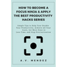 How to Become a Focus Ninja & Apply the Best Productivity Hacks Series: Simple Tips to Help You Double Your Productivity, Achieve All Your Goals, Get