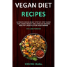 Vegan Diet Recipes: Ultimate Vegan 30-Day Step-By-Step Guide for Losing Weight and Living an Amazing Healthy Lifestyle for Vegetarians (Fat Loss Forev