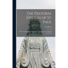The Pastoral Epistles of St. Paul: With a Critical and Grammatical Commentary and a Revised Translation
