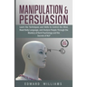 Manipulation and Persuasion: Learn the Techniques and Skills to Control the Mind, Read Body Language, and Analyze People Through the Mastery of Dar