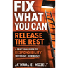 Fix What You Can. Release The Rest.: A Practical Guide for Responsibility Without Burnout