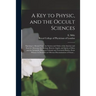 A Key to Physic, and the Occult Sciences: Opening to Mental View, the System and Order of the Interior and Exterior Heavens; the Analogy Betwixt Angel