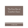 The first part of Goethe's Faust: together with the prose translation, notes and appendices of the late Abraham Hayward