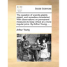 The Question of Scarcity Plainly Stated, and Remedies Considered. with Observations on Permanent Measures to Keep Wheat at a More Regular Price. by Ar