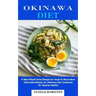Okinawa Diet: A Meal Plan& Some Recipes for You& So Much More (Delectable Recipes for Okinawa Diet Cookbook for Staying Healthy)