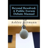 Beyond Resolved: : A Public Forum Manual for Debaters and Coaches