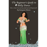 The Beginner's Guide to Belly Dance: How to Start Your Journey Informed and Empowered