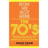 How We Got Here: The 70s the Decade That Brought You Modern Life -- For Better or Worse