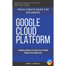 Google Cloud: GCP: Google Cloud Platform: Learn Google Cloud Platform from the Scratch: The Ultimate Guide for Beginners