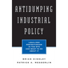 Antidumping Industrial Policy:: Legalized Protectionism in the Wto and What to Do about It