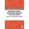 Indigenous Peoples, Heritage and Landscape in the Asia Pacific: Knowledge Co-Production and Empowerment