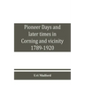 Pioneer days and later times in Corning and vicinity, 1789-1920