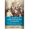 The Birth of Conservative Judaism: Solomon Schechter's Disciples and the Creation of an American Religious Movement