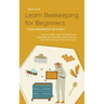 Learn Beekeeping for Beginners - From Beekeeping to Honey: How to Easily Learn the Basics of Beekeeping, Keep Bees and Produce Your Own Honey in No Ti