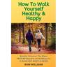 How to Walk yourself Healthy & Happy: Why Walking Exercise Boosts Physical And Mental Health