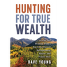 Hunting for True Wealth: Stories and Wisdom from a Big Game Hunter, Entrepreneur, Mayor, and Family Man