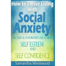 How to Thrive Living with Social Anxiety: Succeed as an Introvert and Achieve Self Esteem, and Self Confidence
