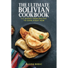 The Ultimate Bolivian Cookbook: 111 Dishes From Bolivia To Cook Right Now