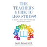 The Teacher's Guide To Less Stress: A Quick & Easy Way To Reduce Your Daily Stress