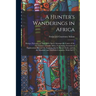 A Hunter's Wanderings in Africa: Being a Narrative of Nine Years Spent Amongst the Game of the Far Interior of South Africa, Containing Accounts of Ex