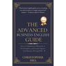 The Advanced Business English Guide: How to Communicate Effectively at The Workplace and Greatly Improve Your Business Writing Skills