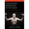 Unleashing Manhood in the Cage: Masculinity and Mixed Martial Arts