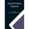 Every Girl's Library (Volume 8); A Collection of Appropriate and Instructive Reading for Girls of All Ages from the Best Authors of All Time
