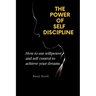 The Power of Self-Discipline: How to use willpower and self control to achieve your dreams