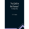 As Gold in the Furnace: A College Story