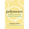 Polysecure: Attachment, Trauma and Consensual Nonmonogamy