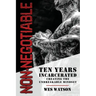 Non-Negotiable: Ten Years Incarcerated- Creating the Unbreakable Mindset