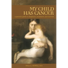 My Child Has Cancer: A Parent's Guide to Diagnosis, Treatment, and Survival
