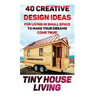 Tiny House Living: 40 Creative Design Ideas For Living In Small Space To Make Your Dreams Come True!: (Organization, Small Living, Small