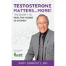Testosterone Matters ... More!: The Secret to Healthy Aging in Women