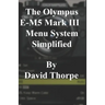 The Olympus E-M5 Mark III Menu System Simplified