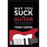 Why You Suck at Guitar: Learn the Top Ten Reasons Why You Don't Sound or Play Better