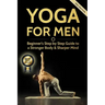 Yoga For Men: Beginner's Step by Step Guide to a Stronger Body & Sharper Mind