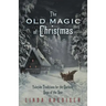 The Old Magic of Christmas: Yuletide Traditions for the Darkest Days of the Year