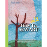 How To Sew Art Volumn 2: Learn To Easily Transform Ordinary Fabric Into Family Treasures