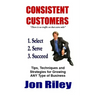 Consistent Customers: Tips, Techniques and Strategies for Growing ANY Business Even In the Toughest Economies