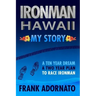 Ironman Hawaii, My Story.: A Ten Year Dream. A Two Year Plan