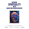 Merging Spirituality with Quantum Consciousness: Manifest Your Life Consciously