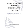 Discovering Your Passionate Purpose: The Proven 3-Step Process to Find Your Soul's Mission