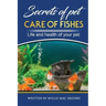 Secrets of Pets: Care of Fishes. A Step By Step Guide to Creating and Keeping of Freshwater Fish and Aquariums for Them. Life and Health of Your Pet