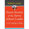 Seven Secrets of the Savvy School Leader: A Guide to Surviving and Thriving