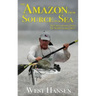 The Amazon from Source to Sea: The Farthest Journey Down the World's Longest River