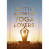 The Little Book for Yoga Lovers: Tips and Tricks to Elevate Your Yoga Practice