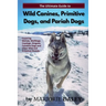 The Ultimate Guide to Wild Canines, Primitive Dogs, and Pariah Dogs: An Owner's Guide Book for Wolfdogs, Coydogs, and Other Hereditarily Wild Dog Bree