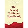 The Sexual Wellness Handbook: Exploring Your Sexual Health, Creativity, and Pleasure