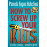 How to Screw Up Your Kids